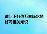 请问下各位万喜热水器好吗相关知识