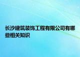 长沙建筑装饰工程有限公司有哪些相关知识