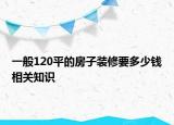 一般120平的房子装修要多少钱相关知识