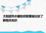 太阳能热水器如何取暖谁比较了解相关知识