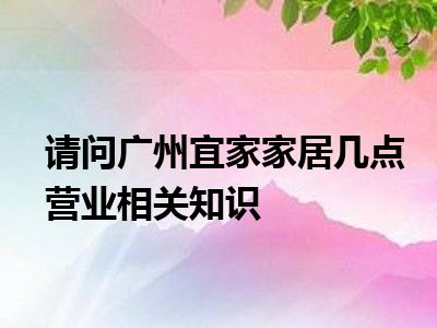 请问广州宜家家居几点营业相关知识