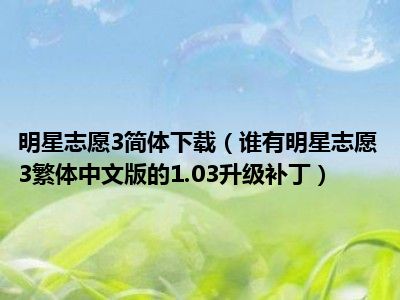 明星志愿3简体下载（谁有明星志愿3繁体中文版的1.03升级补丁）