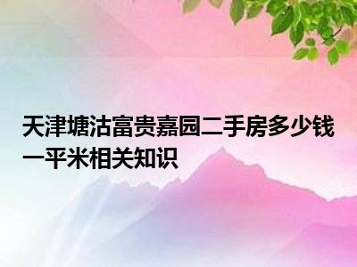 天津塘沽富贵嘉园二手房多少钱一平米相关知识