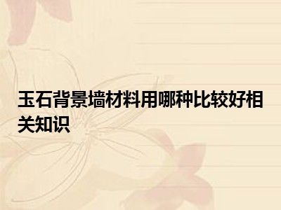 玉石背景墙材料用哪种比较好相关知识