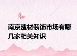 南京建材装饰市场有哪几家相关知识
