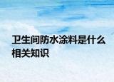 卫生间防水涂料是什么相关知识