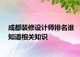 成都装修设计师排名谁知道相关知识