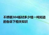 不绣钢304板材多少钱一吨知道的告诉下相关知识