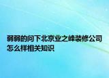 弱弱的问下北京业之峰装修公司怎么样相关知识